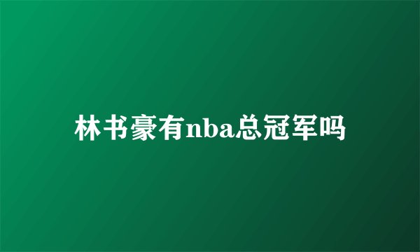 林书豪有nba总冠军吗