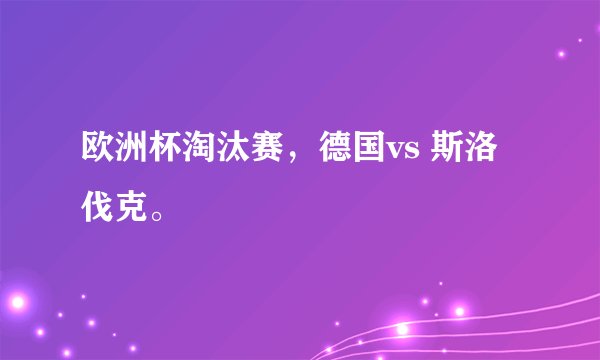 欧洲杯淘汰赛，德国vs 斯洛伐克。