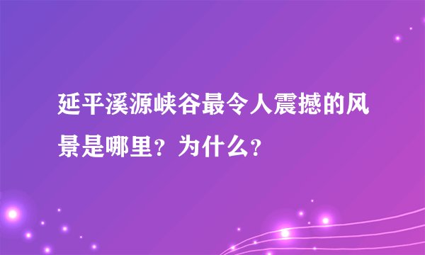 延平溪源峡谷最令人震撼的风景是哪里?为什么?