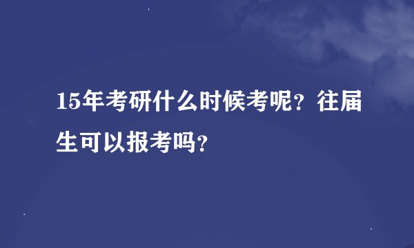 15年考研什么时候考呢？往届生可以报考吗？