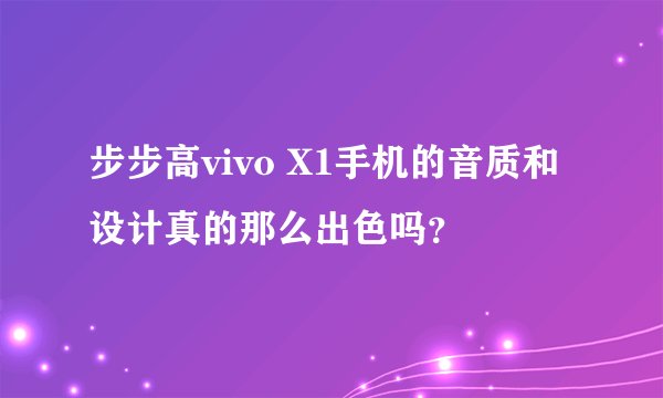 步步高vivo X1手机的音质和设计真的那么出色吗？