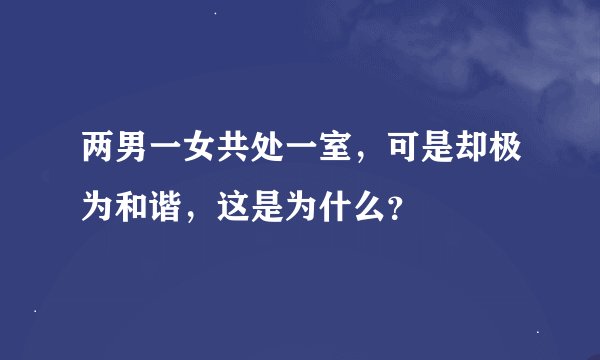 两男一女共处一室，可是却极为和谐，这是为什么？
