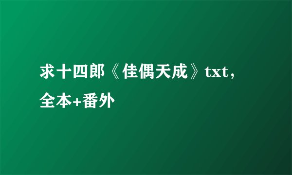 求十四郎《佳偶天成》txt，全本+番外