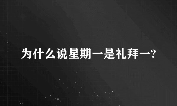 为什么说星期一是礼拜一?