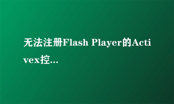 无法注册Flash Player的Activex控件怎么办