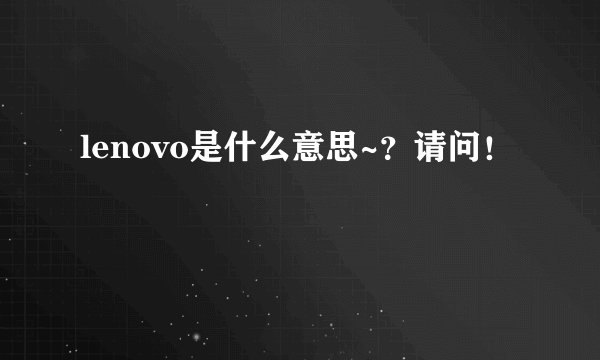 lenovo是什么意思~？请问！