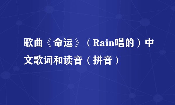 歌曲《命运》（Rain唱的）中文歌词和读音（拼音）