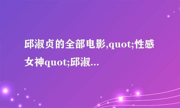 邱淑贞的全部电影,quot;性感女神quot;邱淑贞的香艳史