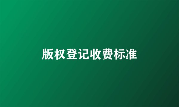 版权登记收费标准