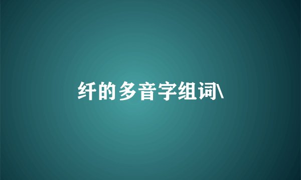 纤的多音字组词\