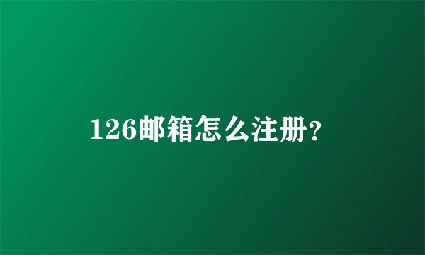 126邮箱怎么注册？