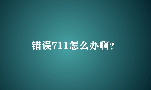 错误711怎么办啊？