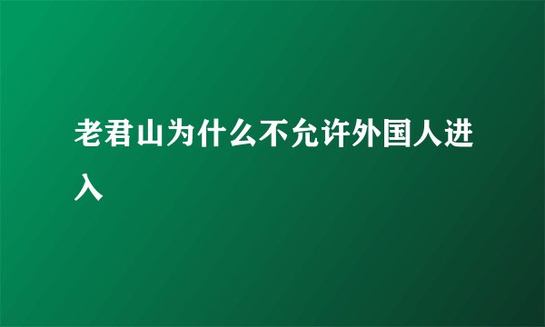 老君山为什么不允许外国人进入