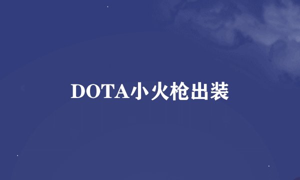 DOTA小火枪出装