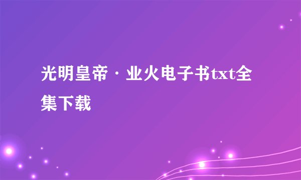 光明皇帝·业火电子书txt全集下载
