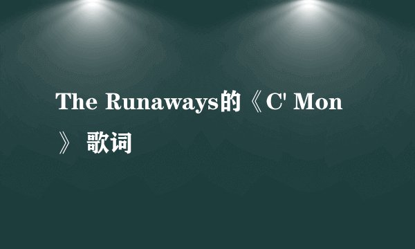 The Runaways的《C' Mon》 歌词