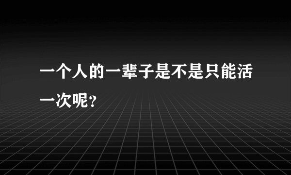 一个人的一辈子是不是只能活一次呢？