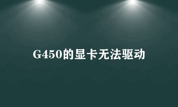 G450的显卡无法驱动