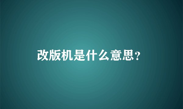 改版机是什么意思？