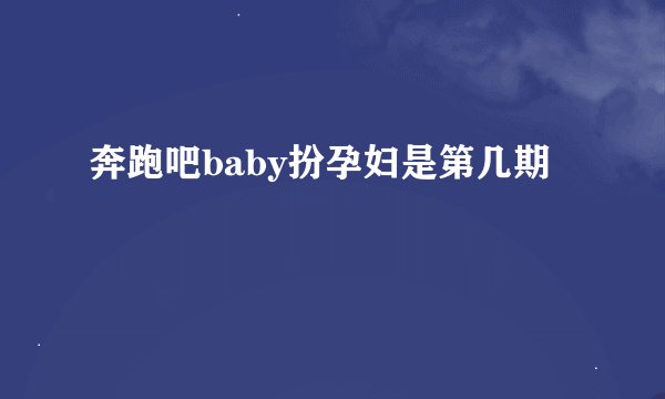 奔跑吧baby扮孕妇是第几期