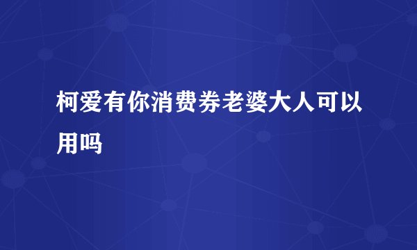 柯爱有你消费券老婆大人可以用吗