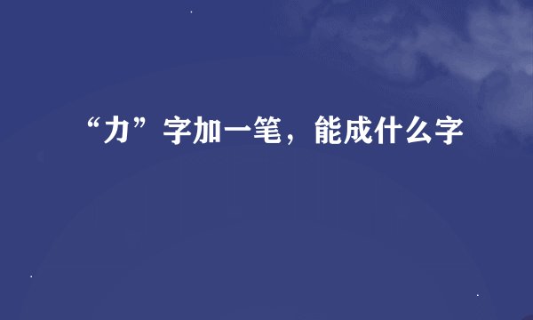 “力”字加一笔，能成什么字