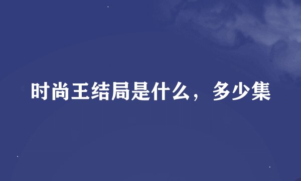 时尚王结局是什么，多少集