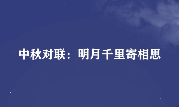 中秋对联：明月千里寄相思