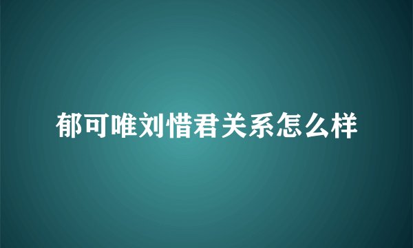 郁可唯刘惜君关系怎么样