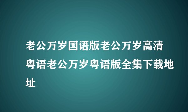 老公万岁国语版老公万岁高清粤语老公万岁粤语版全集下载地址