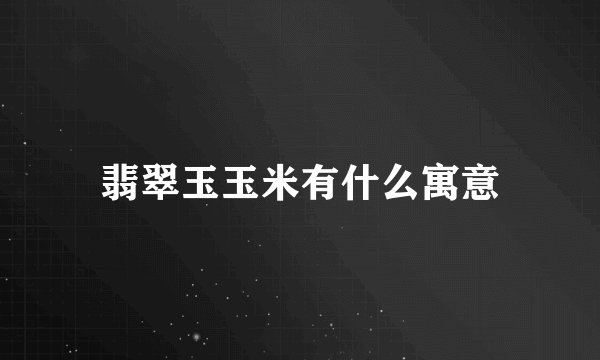 翡翠玉玉米有什么寓意
