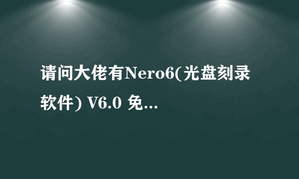 请问大佬有Nero6(光盘刻录软件) V6.0 免费版软件百度云资源吗