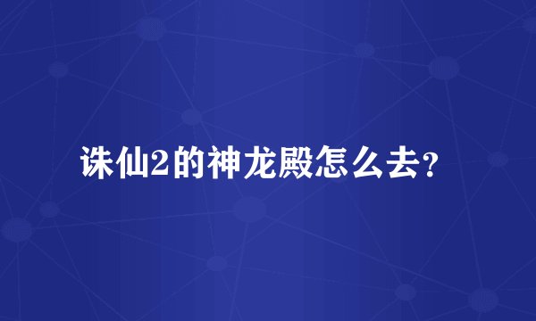 诛仙2的神龙殿怎么去？