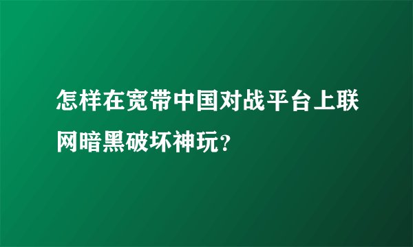 怎样在宽带中国对战平台上联网暗黑破坏神玩？