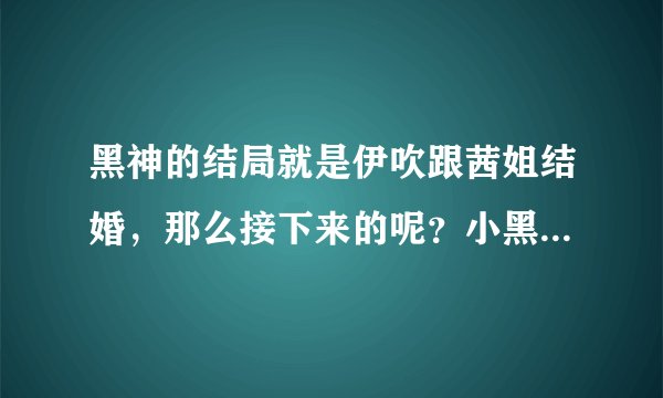 黑神的结局就是伊吹跟茜姐结婚，那么接下来的呢？小黑呢？他们的结局会这样呢？