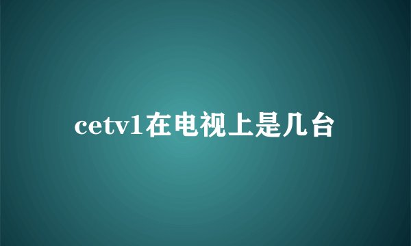cetv1在电视上是几台