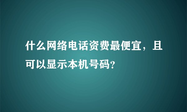 什么网络电话资费最便宜，且可以显示本机号码？