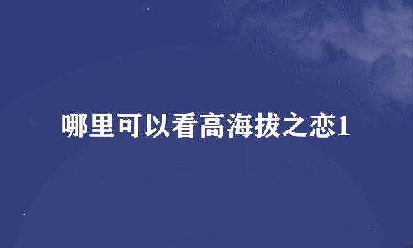 哪里可以看高海拔之恋1