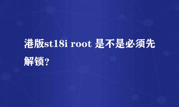 港版st18i root 是不是必须先解锁？