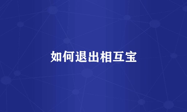 如何退出相互宝