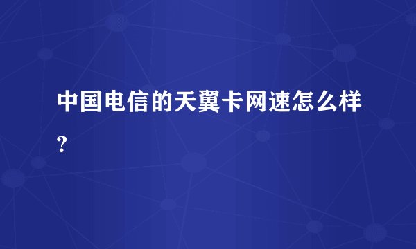 中国电信的天翼卡网速怎么样？