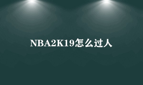 NBA2K19怎么过人