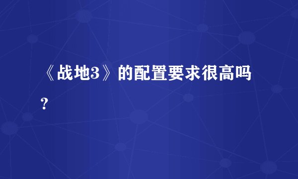 《战地3》的配置要求很高吗？