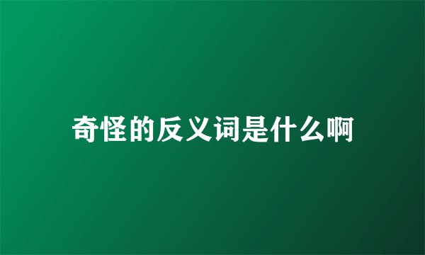 奇怪的反义词是什么啊