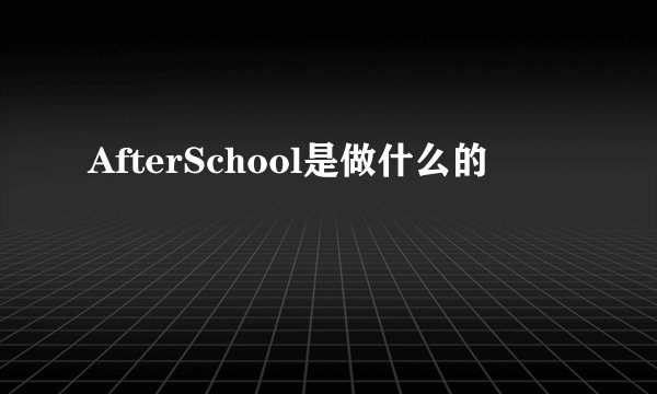 AfterSchool是做什么的