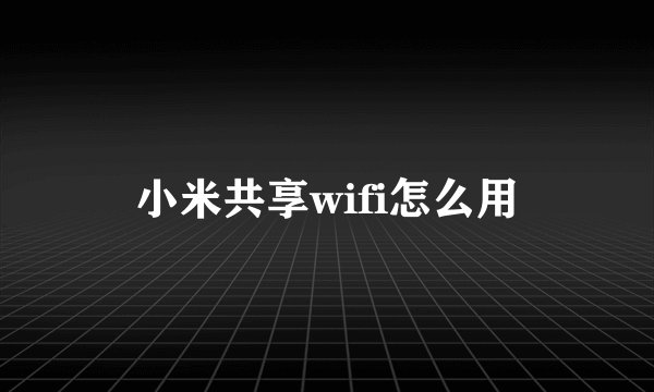 小米共享wifi怎么用