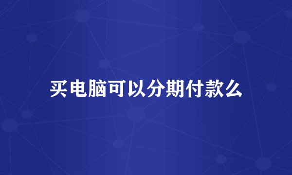 买电脑可以分期付款么