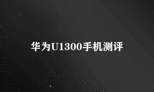 华为U1300手机测评