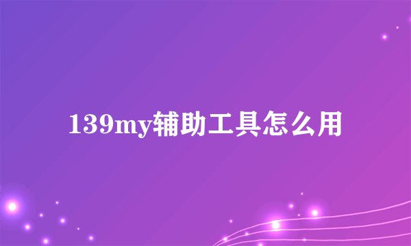 139my辅助工具怎么用