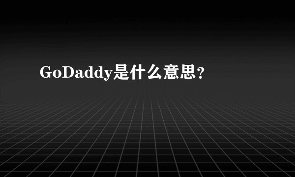 GoDaddy是什么意思？